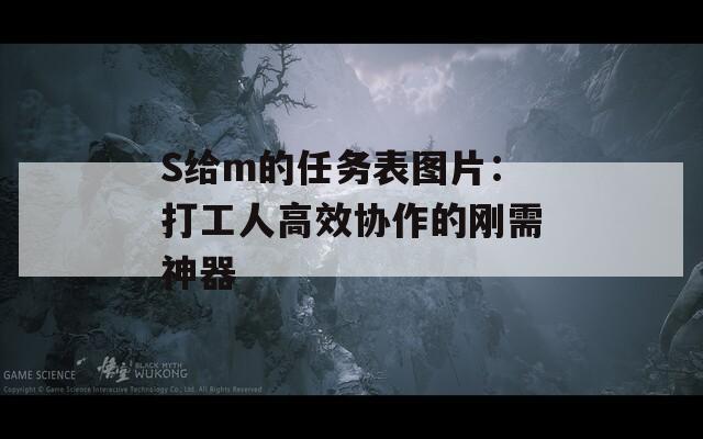 S给m的任务表图片：打工人高效协作的刚需神器