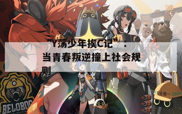 “Y荡少年挨C记”：当青春叛逆撞上社会规则