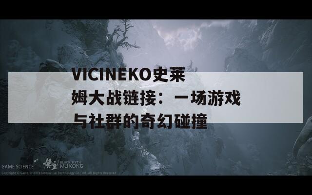 VICINEKO史莱姆大战链接：一场游戏与社群的奇幻碰撞