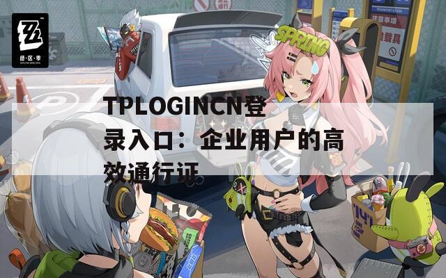 TPLOGINCN登录入口：企业用户的高效通行证
