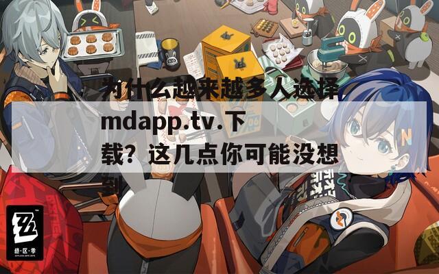 为什么越来越多人选择mdapp.tv.下载？这几点你可能没想到