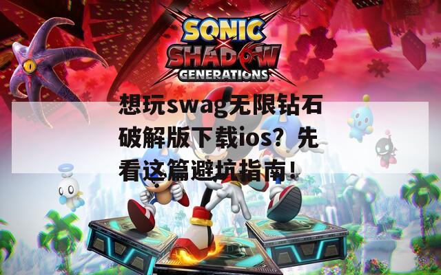 想玩swag无限钻石破解版下载ios？先看这篇避坑指南！