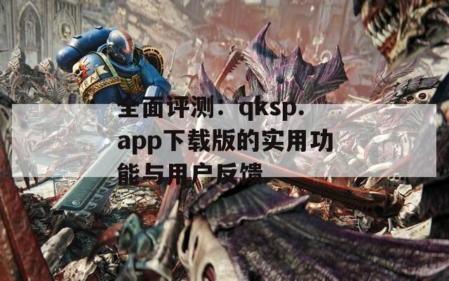 全面评测：qksp.app下载版的实用功能与用户反馈