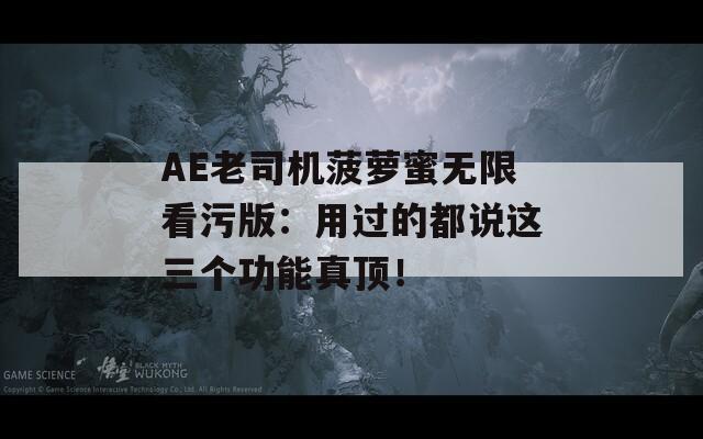AE老司机菠萝蜜无限看污版：用过的都说这三个功能真顶！