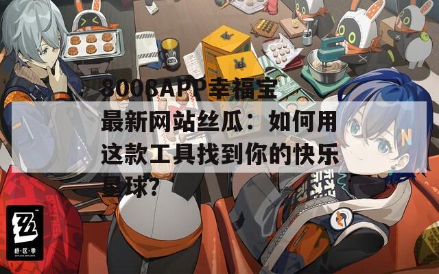 8008APP幸福宝最新网站丝瓜：如何用这款工具找到你的快乐星球？