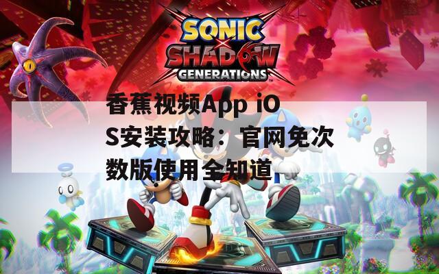 香蕉视频App iOS安装攻略：官网免次数版使用全知道