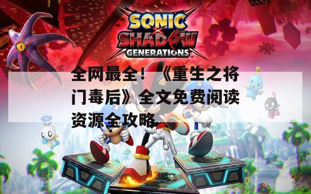 全网最全！《重生之将门毒后》全文免费阅读资源全攻略