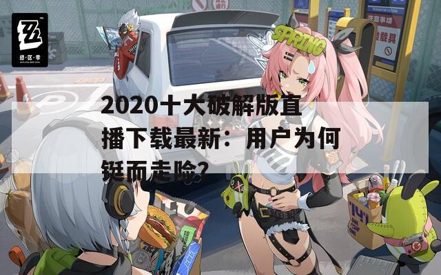 2020十大破解版直播下载最新：用户为何铤而走险？