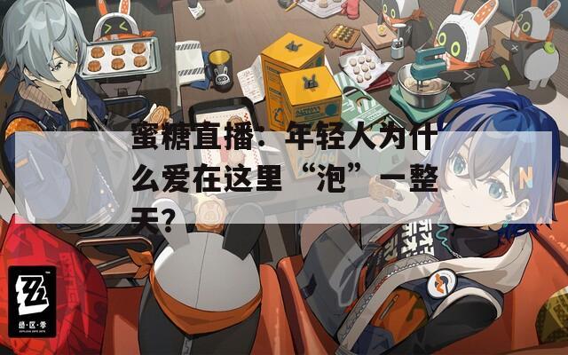 蜜糖直播：年轻人为什么爱在这里“泡”一整天？