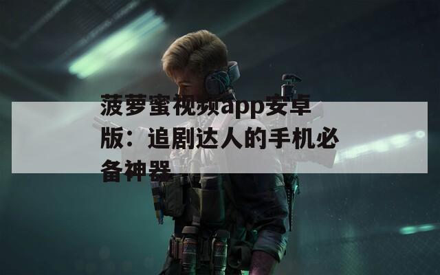 菠萝蜜视频app安卓版：追剧达人的手机必备神器