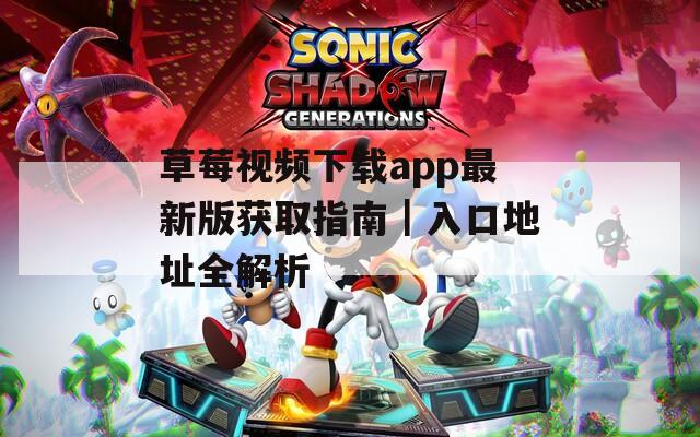 草莓视频下载app最新版获取指南｜入口地址全解析