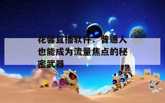 花馨直播软件：普通人也能成为流量焦点的秘密武器