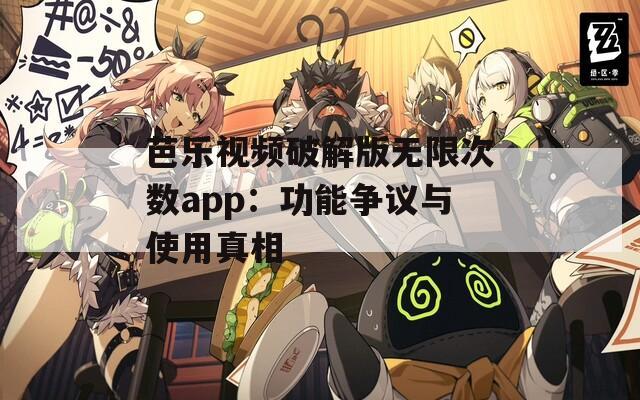 芭乐视频破解版无限次数app：功能争议与使用真相