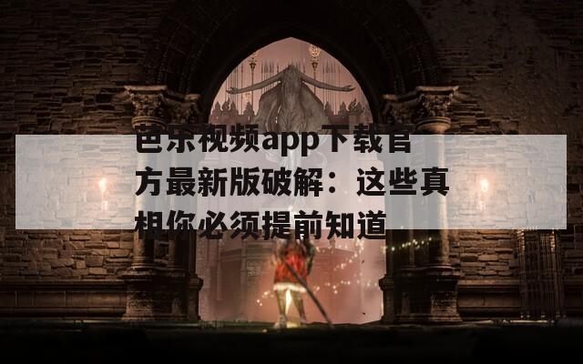 芭乐视频app下载官方最新版破解：这些真相你必须提前知道