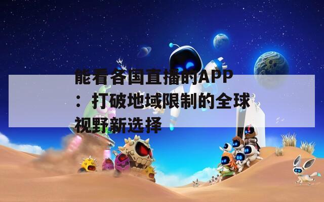 能看各国直播的APP：打破地域限制的全球视野新选择