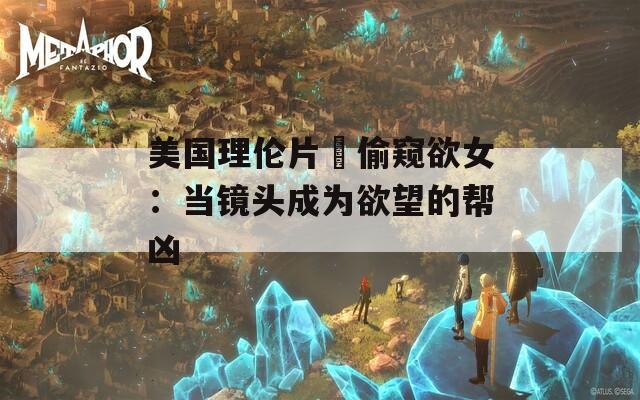 美国理伦片巜偷窥欲女：当镜头成为欲望的帮凶