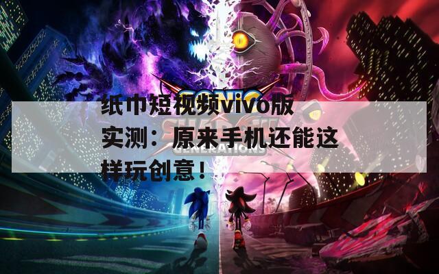 纸巾短视频vivo版实测：原来手机还能这样玩创意！