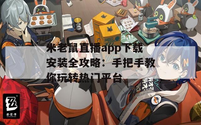 米老鼠直播app下载安装全攻略：手把手教你玩转热门平台