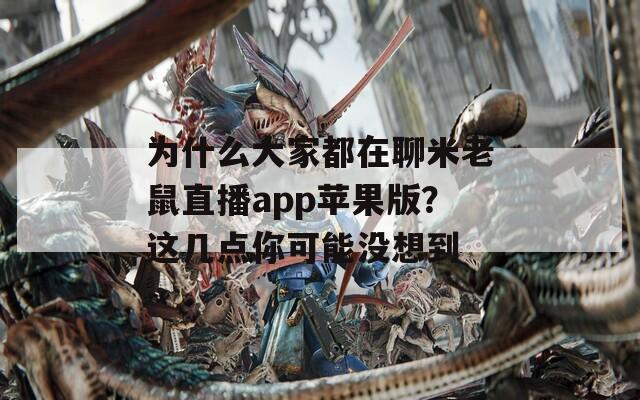 为什么大家都在聊米老鼠直播app苹果版？这几点你可能没想到