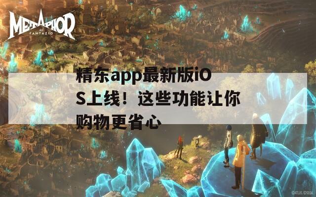 精东app最新版iOS上线！这些功能让你购物更省心