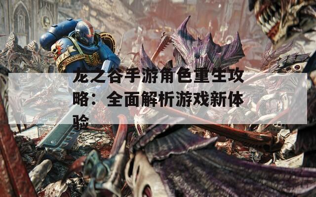 龙之谷手游角色重生攻略：全面解析游戏新体验