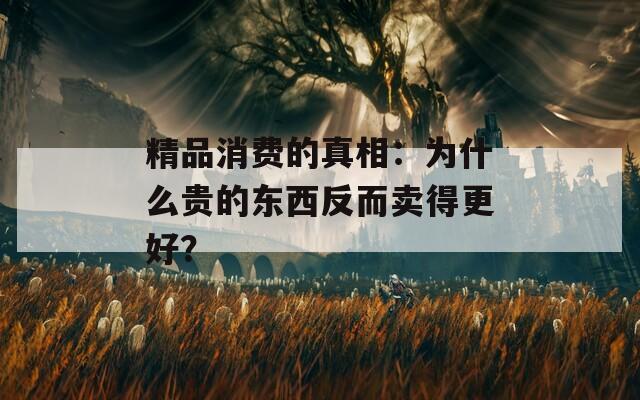 精品消费的真相：为什么贵的东西反而卖得更好？
