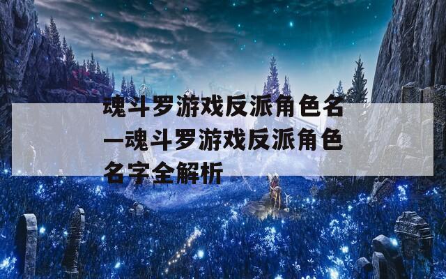 魂斗罗游戏反派角色名—魂斗罗游戏反派角色名字全解析