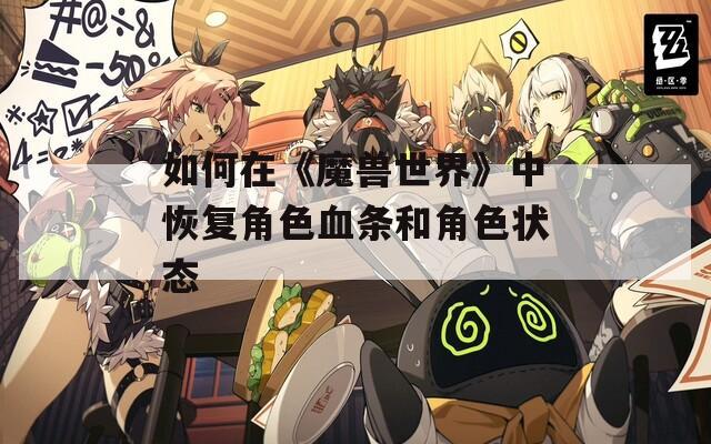 如何在《魔兽世界》中恢复角色血条和角色状态