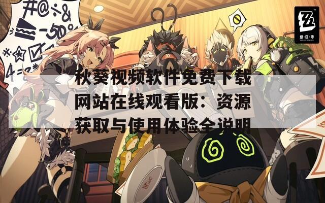 秋葵视频软件免费下载网站在线观看版：资源获取与使用体验全说明