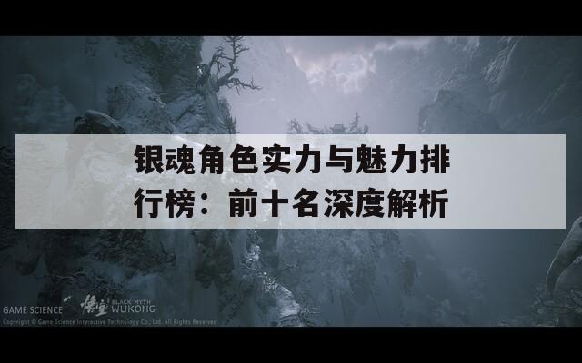 银魂角色实力与魅力排行榜：前十名深度解析