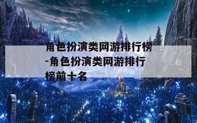 角色扮演类网游排行榜-角色扮演类网游排行榜前十名