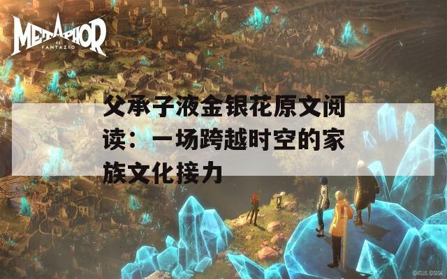 父承子液金银花原文阅读：一场跨越时空的家族文化接力