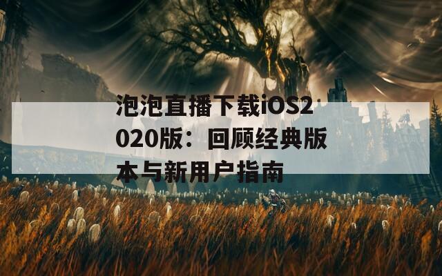 泡泡直播下载iOS2020版：回顾经典版本与新用户指南