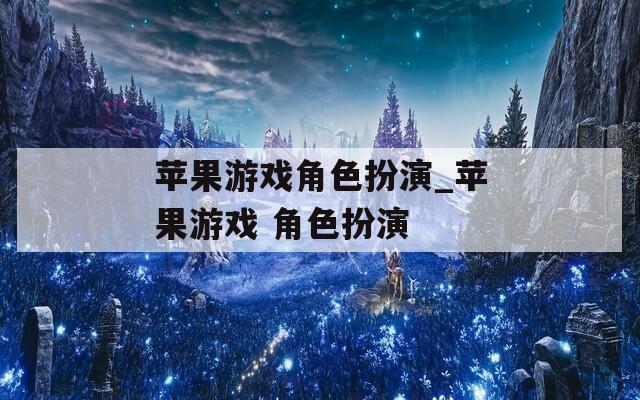 苹果游戏角色扮演_苹果游戏 角色扮演