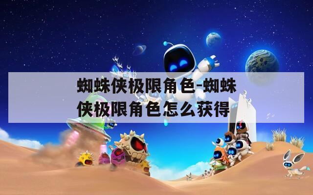 蜘蛛侠极限角色-蜘蛛侠极限角色怎么获得
