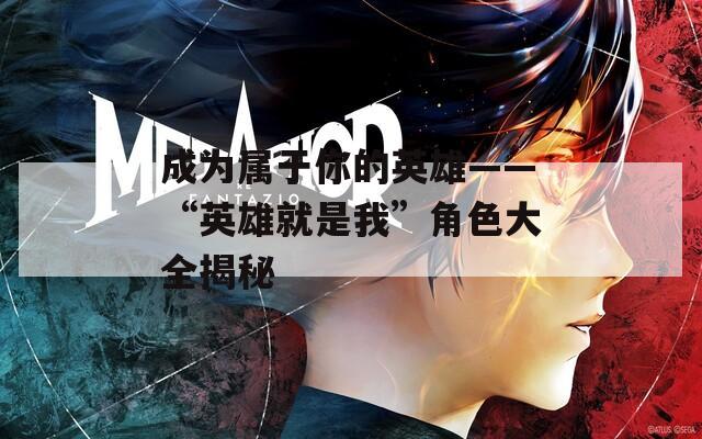 成为属于你的英雄——“英雄就是我”角色大全揭秘
