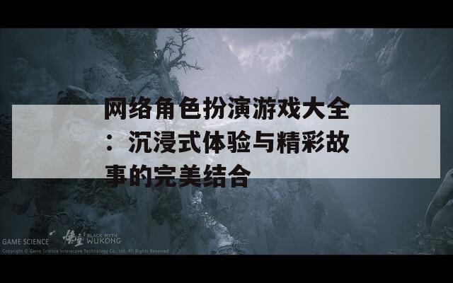 网络角色扮演游戏大全：沉浸式体验与精彩故事的完美结合