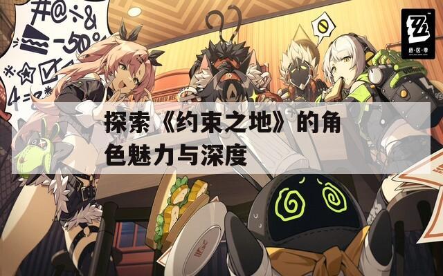 探索《约束之地》的角色魅力与深度