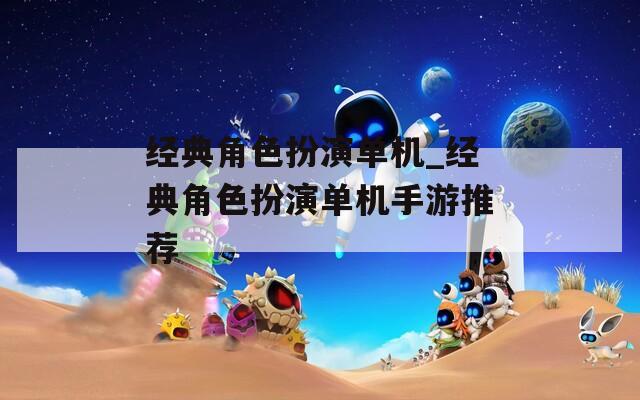 经典角色扮演单机_经典角色扮演单机手游推荐