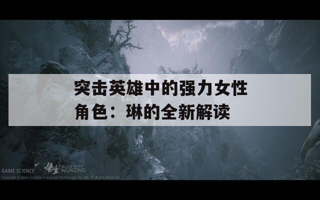 突击英雄中的强力女性角色：琳的全新解读