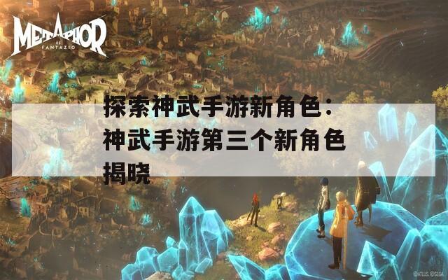 探索神武手游新角色：神武手游第三个新角色揭晓