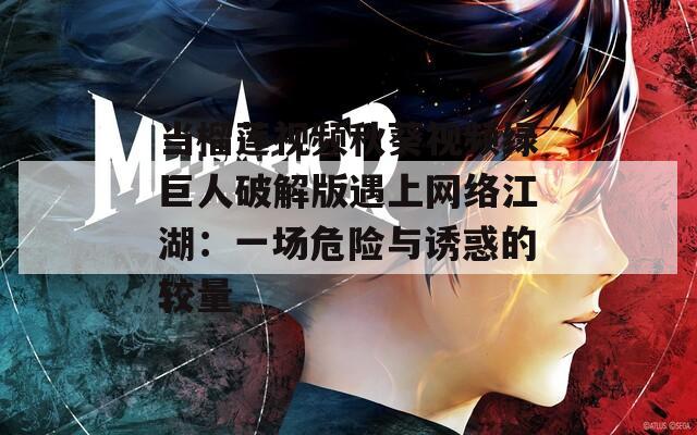 当榴莲视频秋葵视频绿巨人破解版遇上网络江湖：一场危险与诱惑的较量