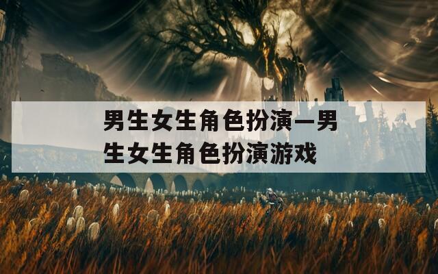 男生女生角色扮演—男生女生角色扮演游戏