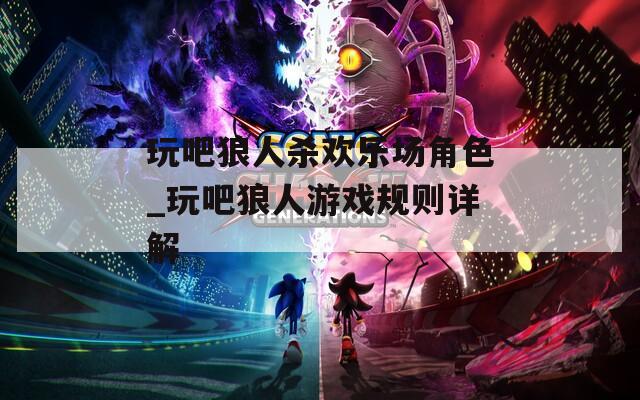 玩吧狼人杀欢乐场角色_玩吧狼人游戏规则详解
