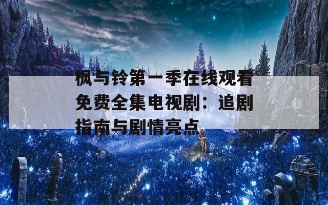 枫与铃第一季在线观看免费全集电视剧：追剧指南与剧情亮点