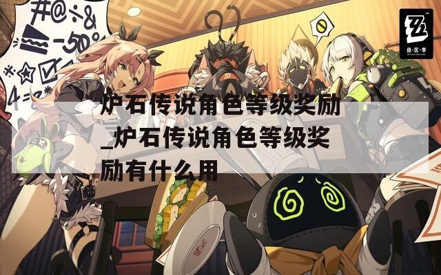 炉石传说角色等级奖励_炉石传说角色等级奖励有什么用