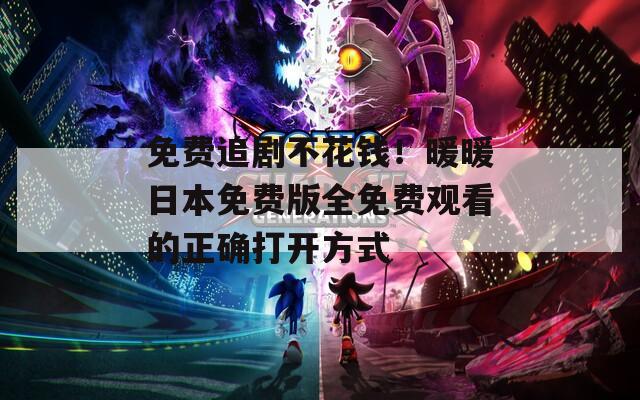 免费追剧不花钱！暖暖日本免费版全免费观看的正确打开方式
