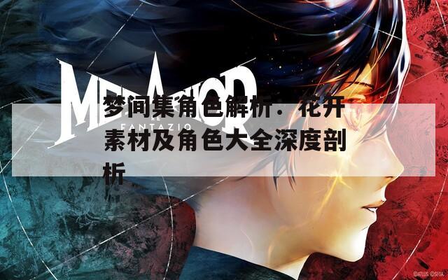 梦间集角色解析：花开素材及角色大全深度剖析