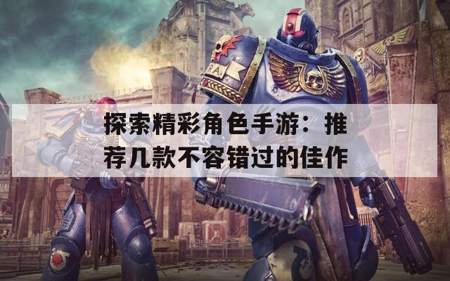 探索精彩角色手游：推荐几款不容错过的佳作