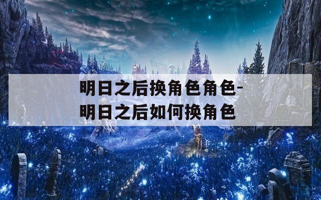 明日之后换角色角色-明日之后如何换角色